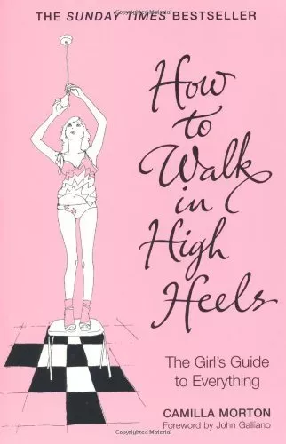 How to Walk in High Heels: The Girl's Guide to Everything,Camilla Morton