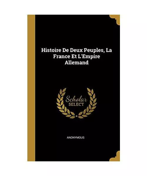 Histoire De Deux Peuples, La France Et L'Empire Allemand, Anonymous