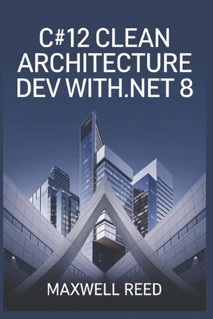 C#12 CLEAN ARCHITECTURE Dev with .NET 8 by Maxwell Reed Paperback Book ...