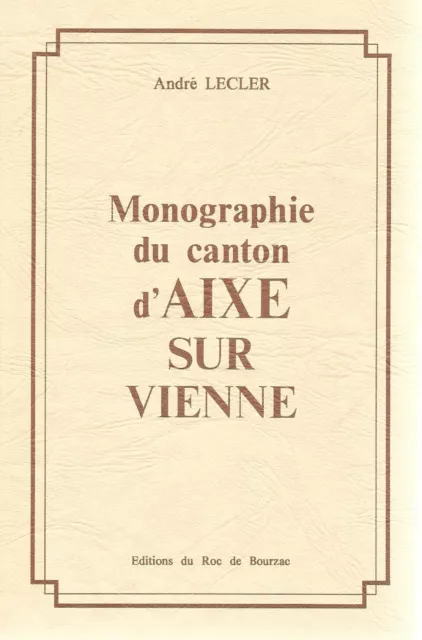 Monographie du CANTON d'AIXE sur VIENNE + André LECLER + Roc de Bourzac