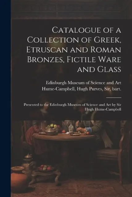 Catalogue of a Collection of Greek, Etruscan and Roman Bronzes, Fictile Ware and