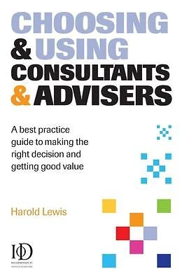 Choosing and Using Consultants and Advisers : A Best Practice Gui