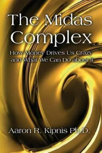 The Midas Complex: How Money Drives Us Crazy and What We Can Do About It