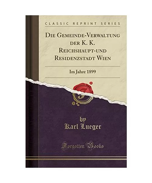 Die Gemeinde-Verwaltung der K. K. Reichshaupt-und Residenzstadt Wien: Im Jahre 1