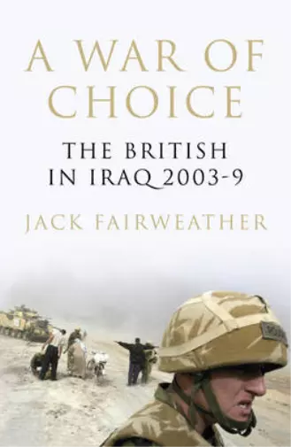 A War of Choice: The British in Iraq 2003-9, Fairweather, Jack, Used; Good Book