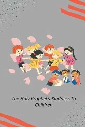 THE HOLY PROPHET'S Kindness to Children by Rashid Ahmad Chaudhry ...