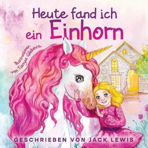 HEUTE FAND ICH ein Einhorn Eine zauberhafte Geschichte fur Kinder uber 38.24 PicClick AU