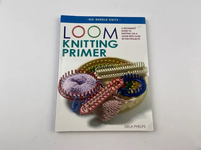 Loom Knitting Primer: A Beginner's Guide to Knitting on a Loom, with Over 30 Fun