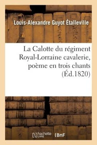 LA CALOTTE DU régiment RoyalLorraine cavalerie, poème en trois chants