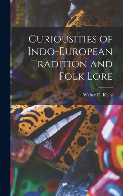 Curiousities of Indo-European Tradition and Folk Lore by Walter K. Kelly (Englis