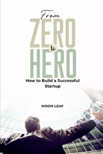 From Zero to Hero: How to Build a Successful Startup by Moon Leaf Paperback Book