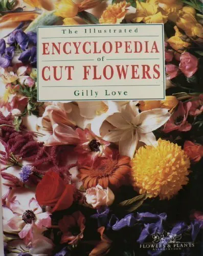 The Illustrated Encyclopedia of Cut Flowers by Love, Gilly Hardback Book The