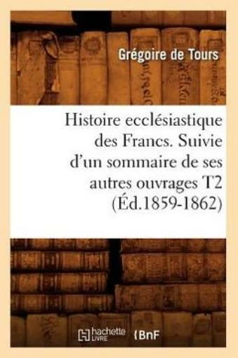 Histoire Eccl?Siastique Des Francs  Suivie D'un Sommaire De Ses Autres Ouvr...