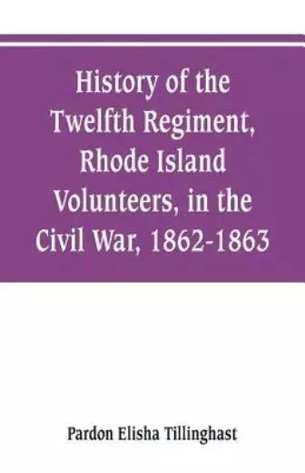 History Of The Twelfth Regiment, Rhode Island Volunteers, In The Civil War,...