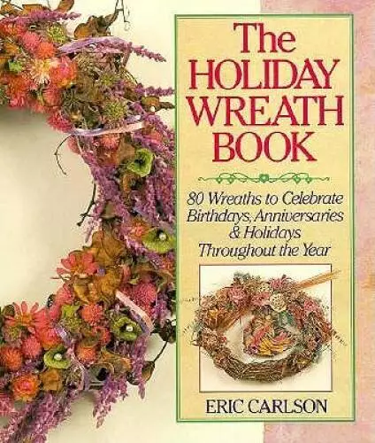 The Holiday Wreath Book: 80 Wreaths to Celebrate Birthdays, Annivers - VERY GOOD
