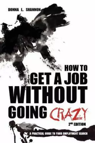 How to Get a Job Without Going Crazy: 2nd Edition: A Practical Guide to Your...