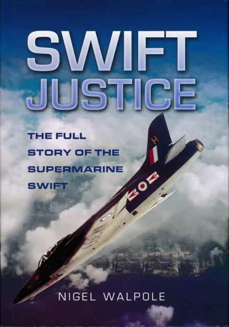 Swift Justice - The Full Story of the Supermarine Swift (Pen & Sword) - New Copy