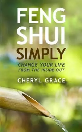 FENG SHUI SIMPLY: CHANGE YOUR LIFE FROM THE INSIDE OUT By Cheryl Grace ...