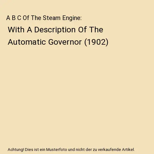 A B C Of The Steam Engine: With A Description Of The Automatic Governor (1902),