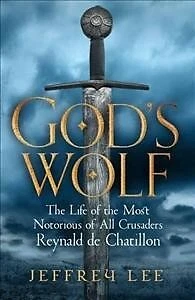 God's Wolf : The Life of the Most Notorious of All Crusaders: Reynald De Chat...