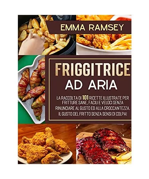 FRIGGITRICE AD ARIA: La raccolta di 101 ricette illustrate per fritture sane, fa