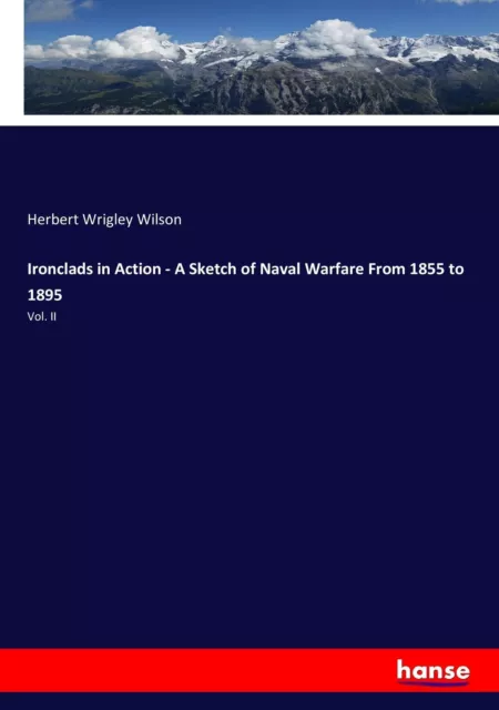 Ironclads in Action - A Sketch of Naval Warfare From 1855 to 1895 Vol. II Wilson