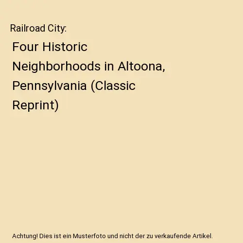 Railroad City: Four Historic Neighborhoods in Altoona, Pennsylvania (Classic Rep