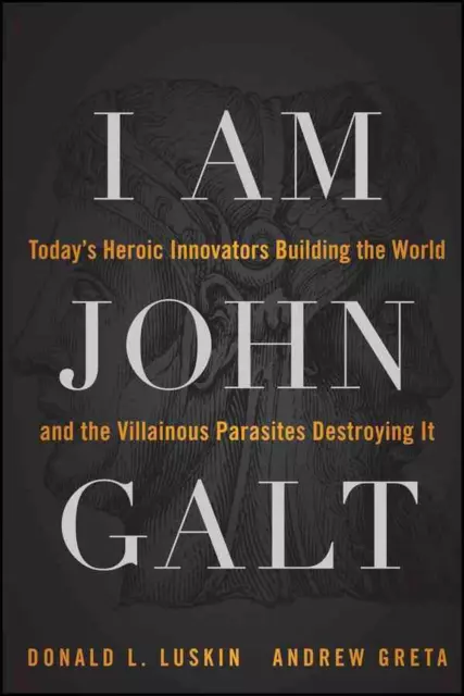 I Am John Galt: Today's Heroic Innovators Building the World and the Villainous