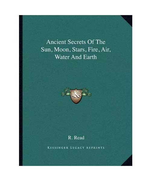 Ancient Secrets of the Sun, Moon, Stars, Fire, Air, Water and Earth, R. Read