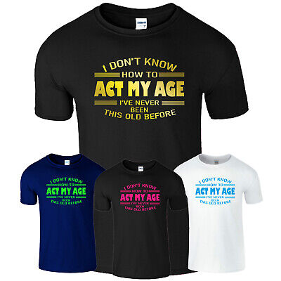I Dont Know How To Act My Age Mens T Shirt Funny Slogan Unisex XMAS Tee Gift