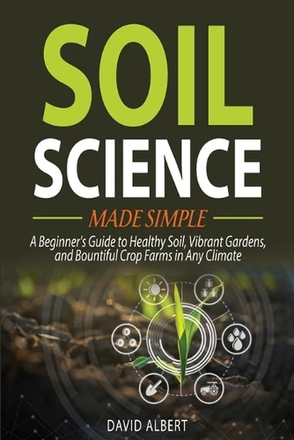 SOIL SCIENCE MADE Simple: A Beginner's Guide to Healthy Soil, Vibrant ...
