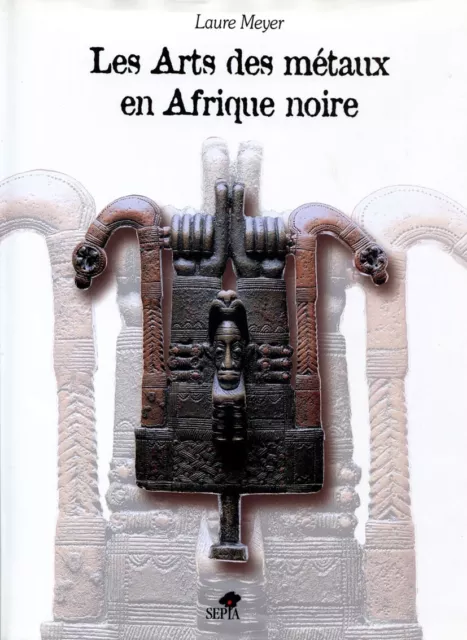 Arts Premiers : Meyer - Les Arts Des Metaux En Afrique Noire