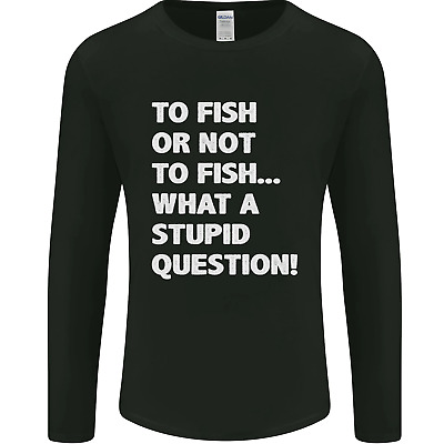 To Fish or Not to? What a Stupid Question Mens Long Sleeve T-Shirt