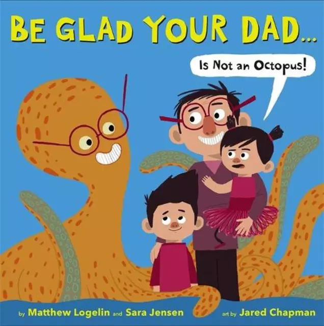 Be Glad Your Dad...(Is Not an Octopus!) by Matthew Logelin (English) Hardcover B