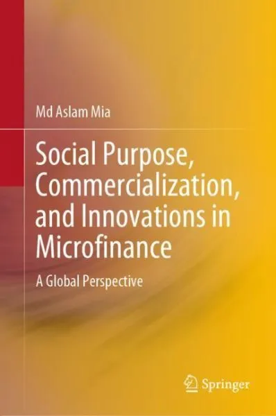 Social Purpose, Commercialization, and Innovations in Microfinance : A Global...