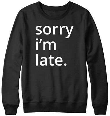 Sorry i'm late. Funny Mens Womens Unisex Sweatshirt