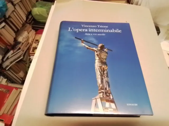 L'OPERA INTERMINABILE . ARTE E XXI SECOLO - TRIONE VINCENZO - Einaudi, 14f24