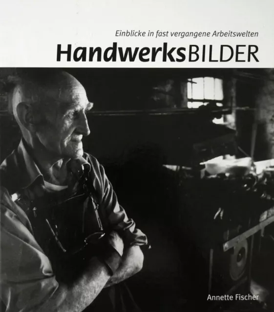 Handwerksbilder - Einblicke in fast vergangene Arbeitswelten (Annette Fischer)