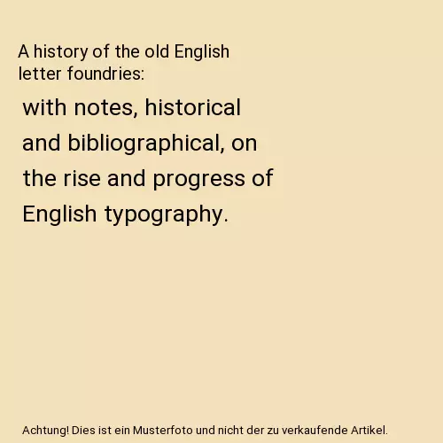 A history of the old English letter foundries: with notes, historical and biblio