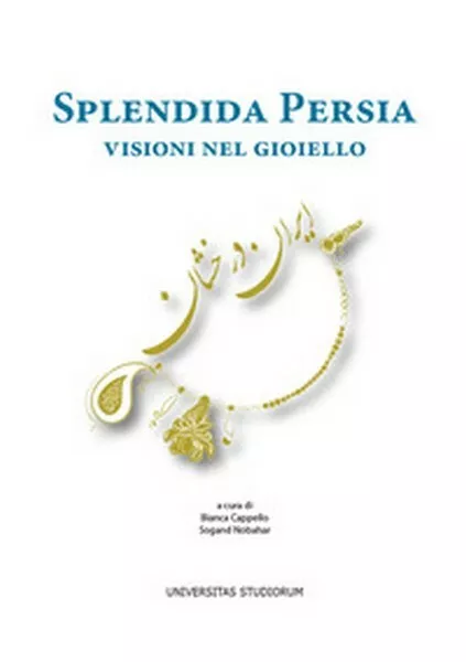 Splendida Persia. Visioni nel gioiello,  di B. Cappello, S. Nobahar,  2017  - ER
