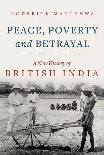 Peace Poverty and Betrayal: A New History of British India by Roderick Matthews