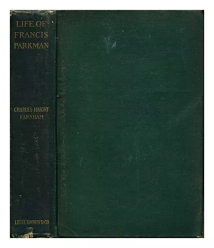 FARNHAM, CHARLES HAIGHT (1841-1929) A life of Francis Parkman / by Charles Haigh