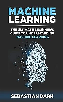 MACHINE LEARNING: THE Ultimate Beginners Guide to Understanding Machine ...