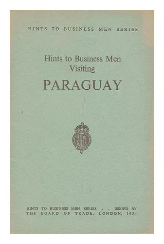 BOARD OF TRADE. GREAT BRITAIN Hints to business men visiting Paraguay 1954 First