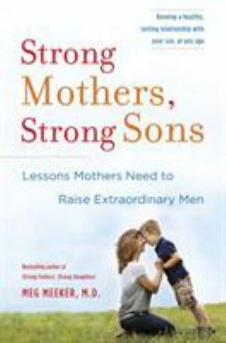 Strong Mothers, Strong Sons: Lessons Mothers Need to Raise Extraordinary Men by