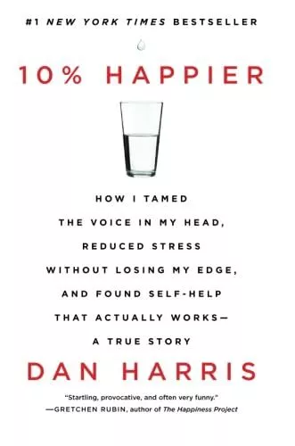 10% Happier: How I Tamed the Voice in My Head, Reduced Stress Without Losing...