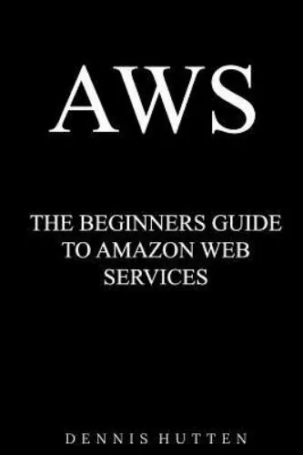 AWS: Amazon Web Services Tutorial The Ultimate Beginners Guide, , Hutten, Dennis