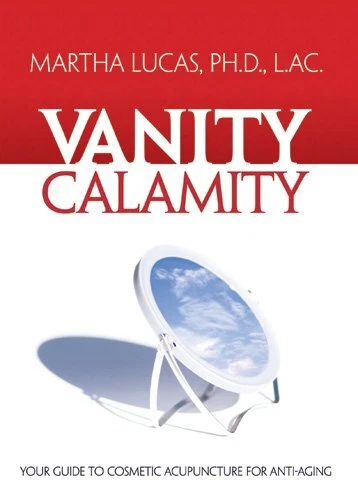 VANITY CALAMITY: YOUR GUIDE TO COSMETIC ACUPUNCTURE FOR By Martha Lucas