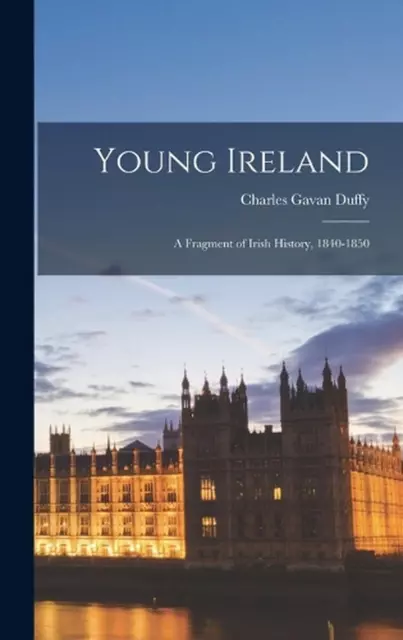 Young Ireland: A Fragment of Irish History, 1840-1850 by Charles Gavan Duffy (En