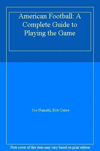 American Football: A Complete Guide to Playing the Game By Joe Namath, Bob Oate